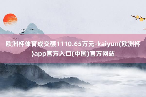 欧洲杯体育成交额1110.65万元-kaiyun(欧洲杯)a