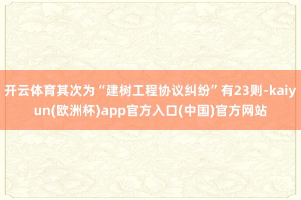 开云体育其次为“建树工程协议纠纷”有23则-kaiyun(欧洲杯)app官方入口(中国)官方网站