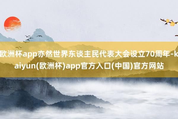 欧洲杯app亦然世界东谈主民代表大会设立70周年-kaiyun(欧洲杯)app官方入口(中国)官方网站