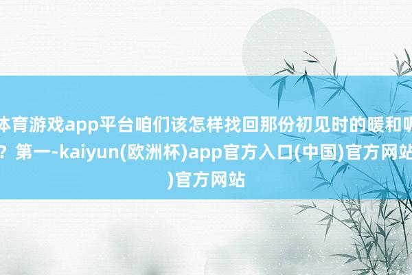 体育游戏app平台咱们该怎样找回那份初见时的暖和呢？第一-k