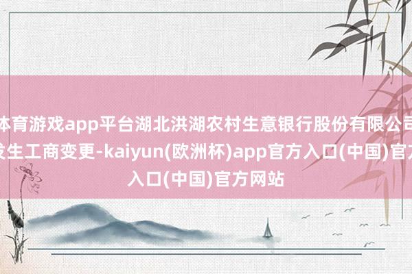 体育游戏app平台湖北洪湖农村生意银行股份有限公司近日发生工