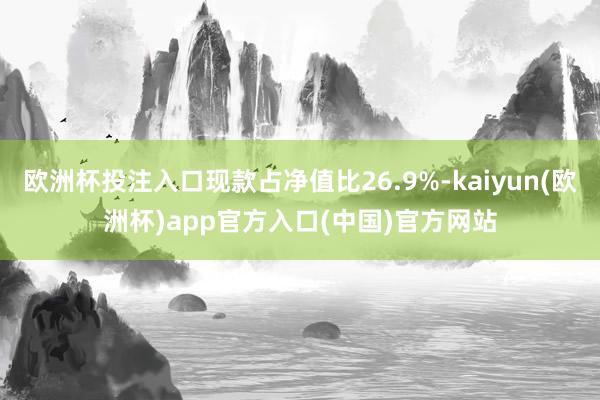 欧洲杯投注入口现款占净值比26.9%-kaiyun(欧洲杯)