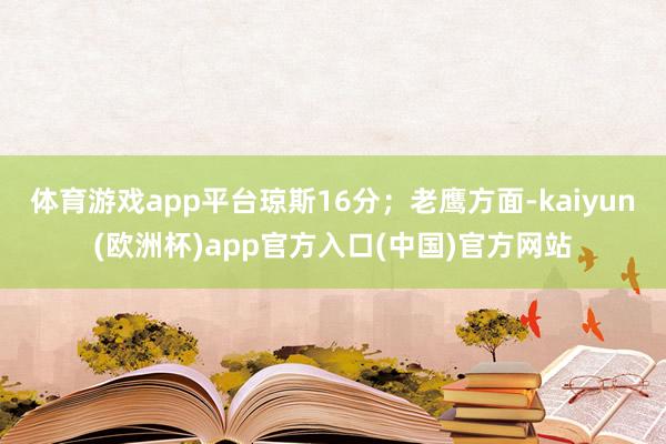 体育游戏app平台琼斯16分；老鹰方面-kaiyun(欧洲杯