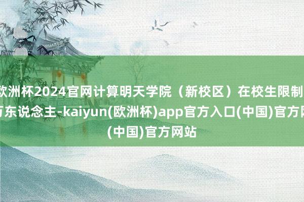 欧洲杯2024官网计算明天学院（新校区）在校生限制1.6万东